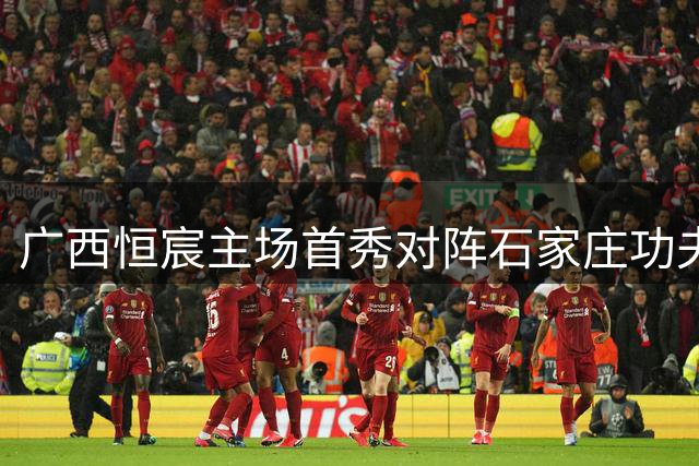 广西恒宸主场首秀对阵石家庄功夫，钦州体育中心交通指南